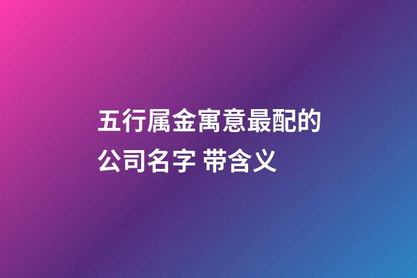 五行属金寓意最配的公司名字 带含义-第1张-公司起名-玄机派